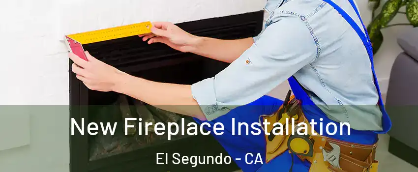  New Fireplace Installation El Segundo - CA