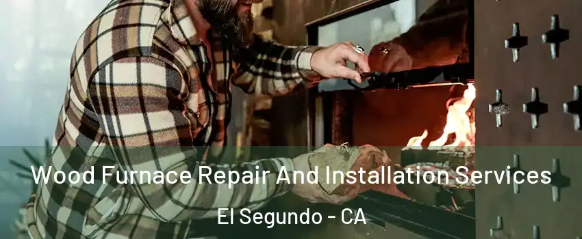  Wood Furnace Repair And Installation Services El Segundo - CA